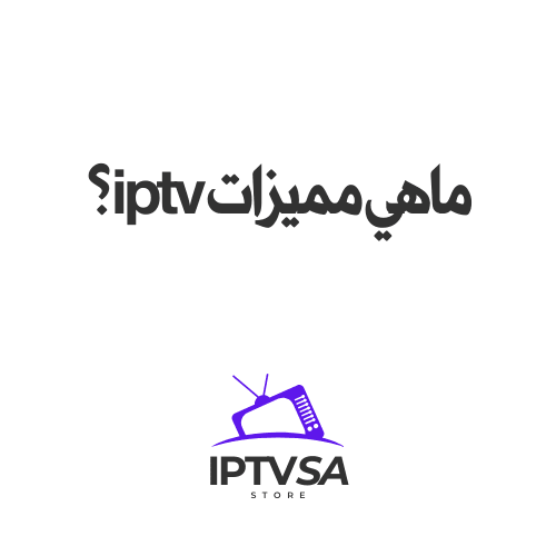 ماهي مميزات IPTV؟